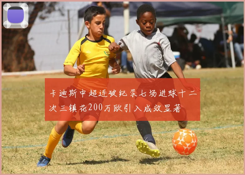 卡迪斯中超连破纪录七场进球十二次三镇花200万欧引入成效显著