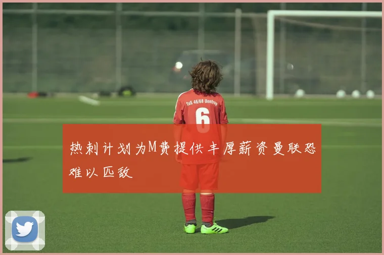 热刺计划为M费提供丰厚薪资曼联恐难以匹敌
