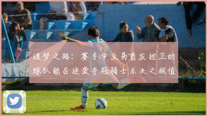 追梦之路：赛季中交易首发控卫的球队能否逆袭夺冠骑士东决之旅值得肯定