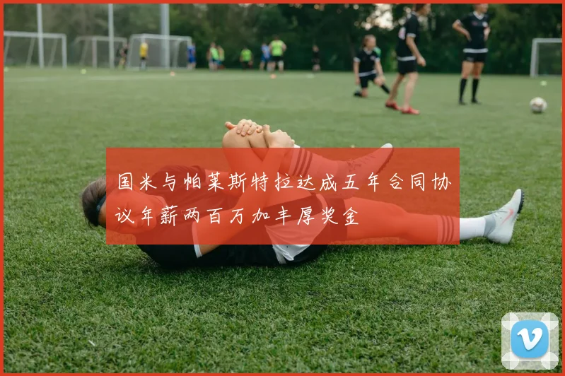 国米与帕莱斯特拉达成五年合同协议年薪两百万加丰厚奖金