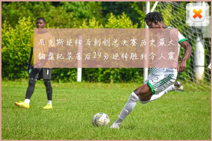 尼克斯逆转马刺创总决赛历史最大翻盘纪录落后29分逆转胜利令人震惊