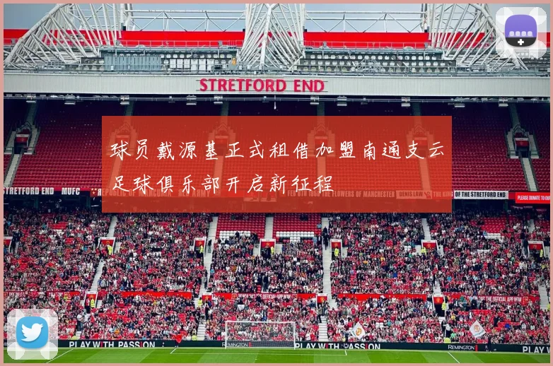 球员戴源基正式租借加盟南通支云足球俱乐部开启新征程