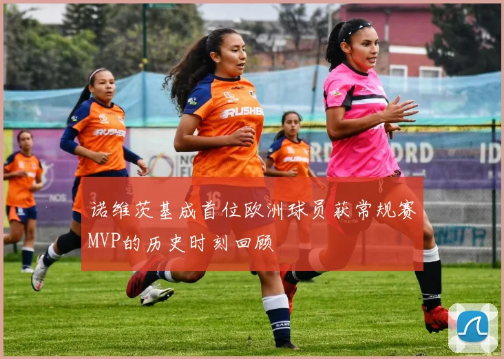 诺维茨基成首位欧洲球员获常规赛MVP的历史时刻回顾