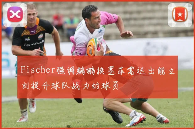 Fischer强调鹈鹕换墨菲需送出能立刻提升球队战力的球员