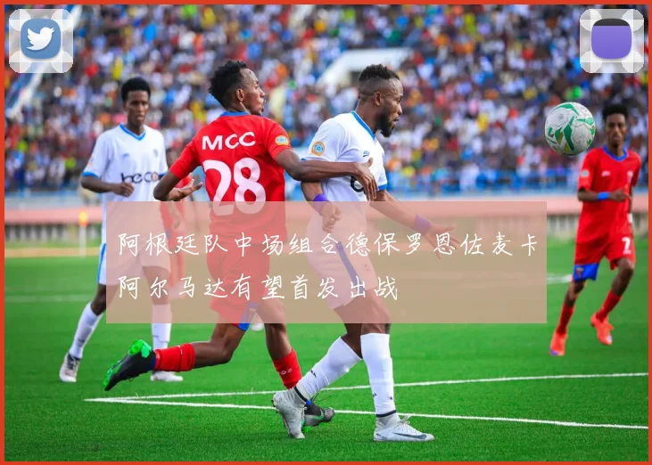 阿根廷队中场组合德保罗恩佐麦卡阿尔马达有望首发出战