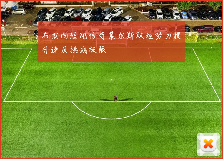 布朗向短跑传奇莱尔斯取经努力提升速度挑战极限